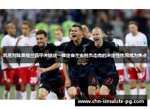 凯恩对阵英格兰西甲关键战一锤定音左右胜负走向的决定性作用成为焦点