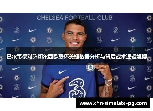 巴尔韦德对阵切尔西欧联杯关键数据分析与背后战术逻辑解读
