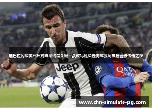 迪巴拉闪耀美洲杯对阵摩纳哥关键一战改写胜负走向成就阿根廷晋级传奇之夜