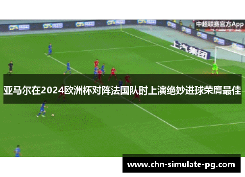 亚马尔在2024欧洲杯对阵法国队时上演绝妙进球荣膺最佳