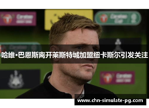 哈维·巴恩斯离开莱斯特城加盟纽卡斯尔引发关注