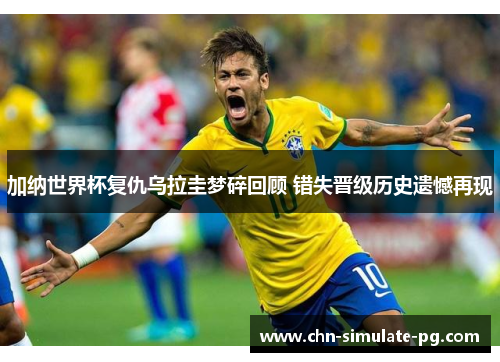 加纳世界杯复仇乌拉圭梦碎回顾 错失晋级历史遗憾再现 加纳世界杯复仇乌拉圭梦碎回顾 错失晋级历史遗憾再现