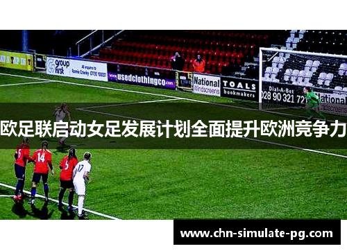 欧足联启动女足发展计划全面提升欧洲竞争力