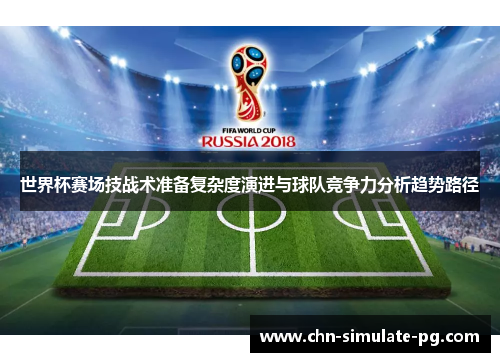 世界杯赛场技战术准备复杂度演进与球队竞争力分析趋势路径